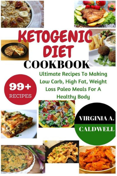 Ketogenic Diet Cookbook: 99+ Ultimate Recipes To Making Low Carb, High Fat, Weight Loss Paleo Meals For A Healthy Body (Weight Watchers Book)
