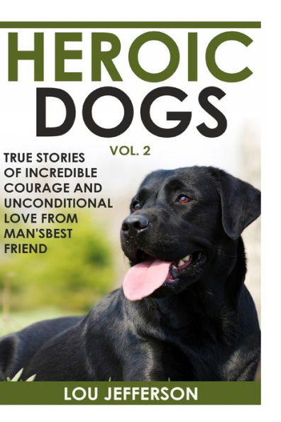 Heroic Dogs Volume 2: True Stories Of Incredible Courage And Unconditional Love From Man's Best Friend