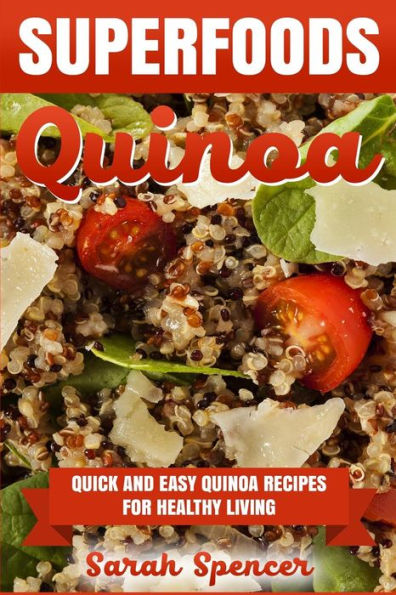 Superfoods Quinoa - Quick And Easy Quinoa Recipes For Healthy Living: Superfoods For Weight Loss And A Healthy Lifestyle