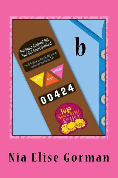 Girl Scout Cookies! Get Your Girl Scout Cookies!: One Girl's Advice On How She Sold A Lot Of Cookies And How You Can Too!