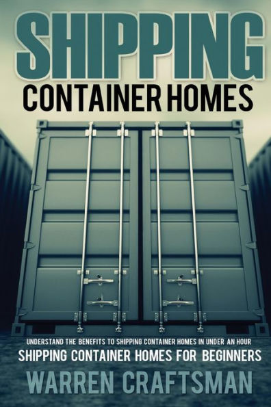 Shipping Container Homes: Understanding The Benefits To Shipping Container Homes In Under An Hour (Shipping Container Home Books, Tiny Home Books)