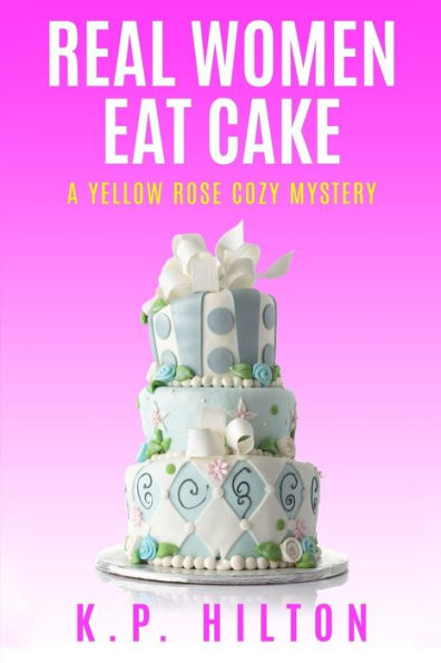 Real Women Eat Cake: A Yellow Rose Cozy Mystery (Yellow Rose Cozy Mystery Series)