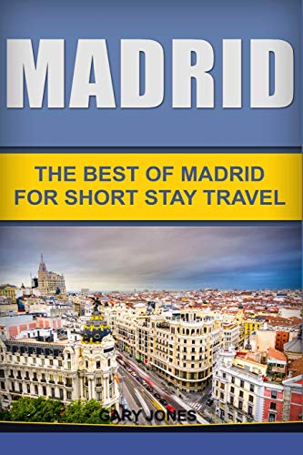 Madrid: The Best Of Madrid For Short Stay Travel (Short Stay Travel - City Guides)