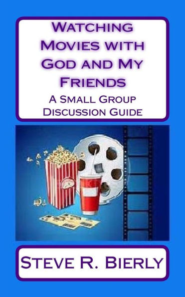 Watching Movies With God And My Friends: A Small Group Discussion Guide
