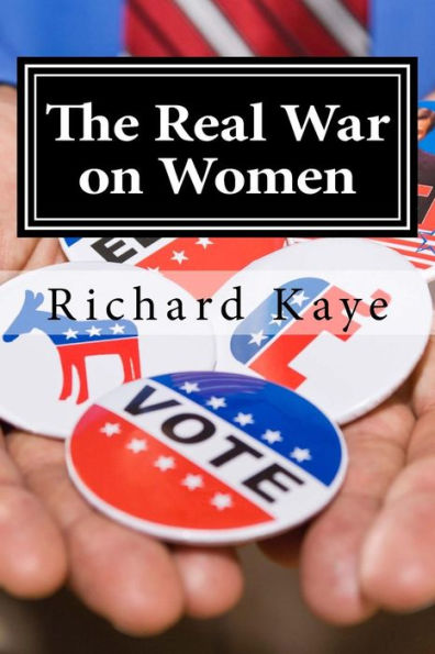 The Real War On Women: A Pro-Life Look At Pro-Choice Rhetoric And Propoganda (Richard Kaye's Politics)