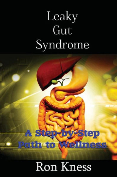 Leaky Gut Syndrome - Could This Be Why You Are Sick?: A Step-By-Step Path To Wellness