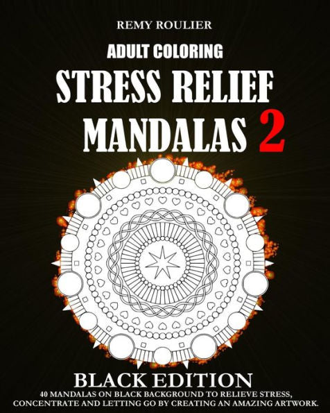 Adult Coloring Stress Relief Mandalas Black Edition 2: 40 Mandalas On Black Background To Relieve Stress, Concentrate And Letting Go By Creating An Amazing Artwork.