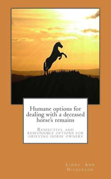 Humane Options For Dealing With A Deceased Horse's Remains: Respectful And Responsible Options For Grieving Horse Owners