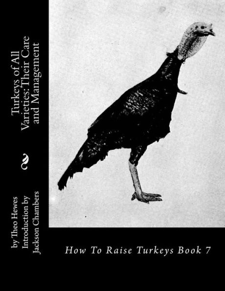 Turkeys Of All Varieties: Their Care And Management: How To Raise Turkeys Book 7