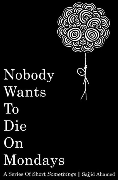 Nobody Wants To Die On Mondays: A Series Of Short Somethings
