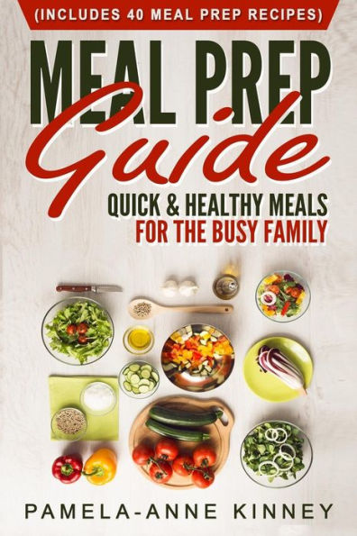 Meal Prep Guide: Quick & Healthy Meals For The Busy Family (Includes 40 Meal Prep Recipes)