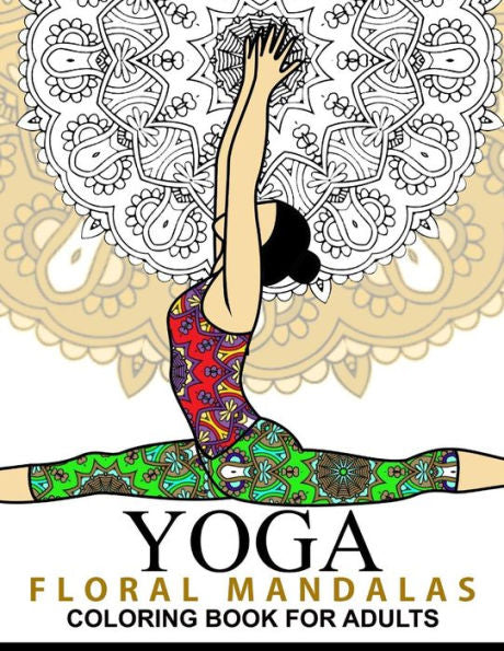 Yoga And Floral Mandala Adult Coloring Book: With Yoga Poses And Mandalas (Arts On Coloring Books)