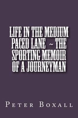Life In The Medium Paced Lane ~ The Sporting Memoir Of A Journeyman