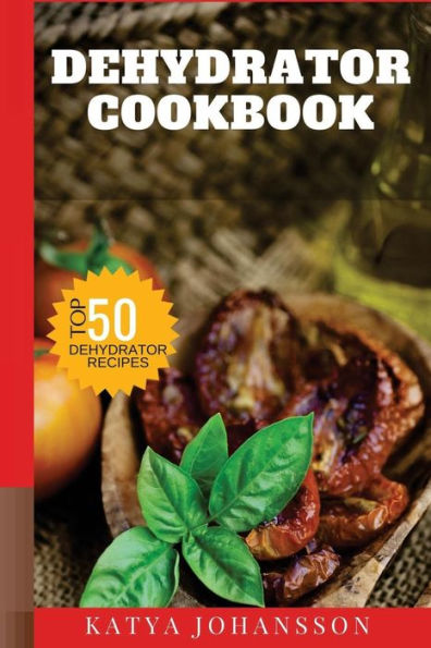 Dehydrator Cookbook: 50 Tasty Dehydrator Recipes