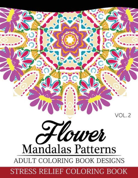 Flower Mandalas Patterns Adult Coloring Book Designs Volume 2: Stress Relief Coloring Book (Flower Mandalas Series)