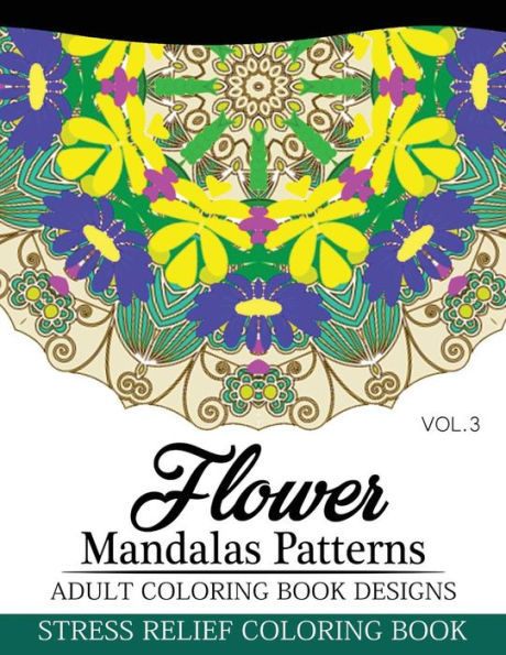 Flower Mandalas Patterns Adult Coloring Book Designs Volume 3: Stress Relief Coloring Book (Flower Mandalas Series)