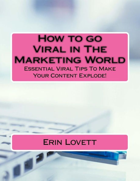 How To Go Viral In The Marketing World: Essential Viral Tips To Make Your Content Explode