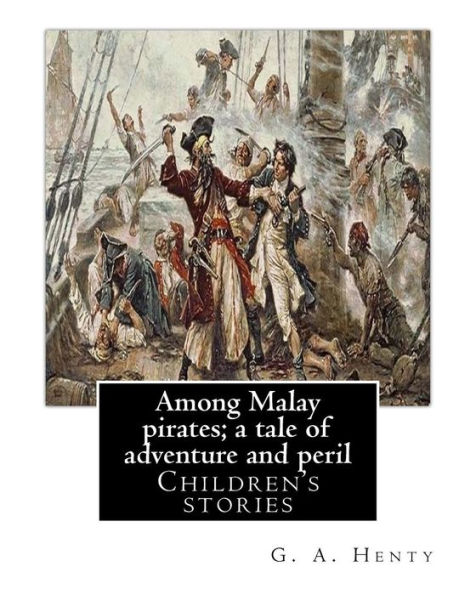 Among Malay Pirates; A Tale Of Adventure And Peril, By: G. A. Henty: Children's Stories