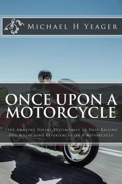 Once Upon A Motorcycle: True Divine Testimonies Of Hair Raising & Gut Wrenching Experiences On A Bike
