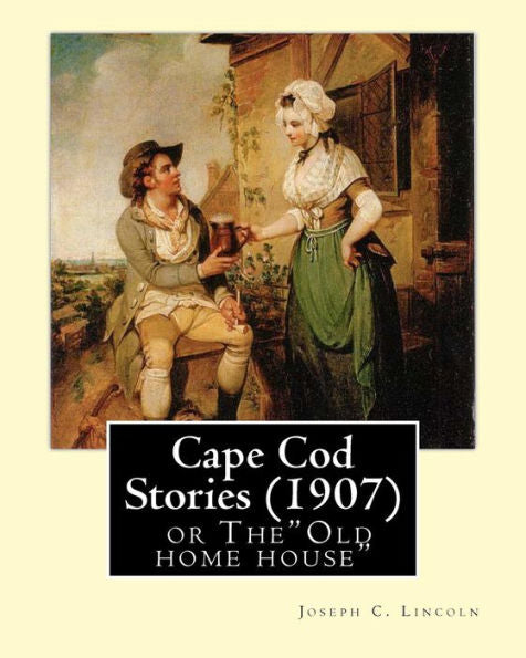 Cape Cod Stories (1907), By:Joseph C. Lincoln (Illustrated)Original Version: Cape Cod Stories Or The"Old Home House"