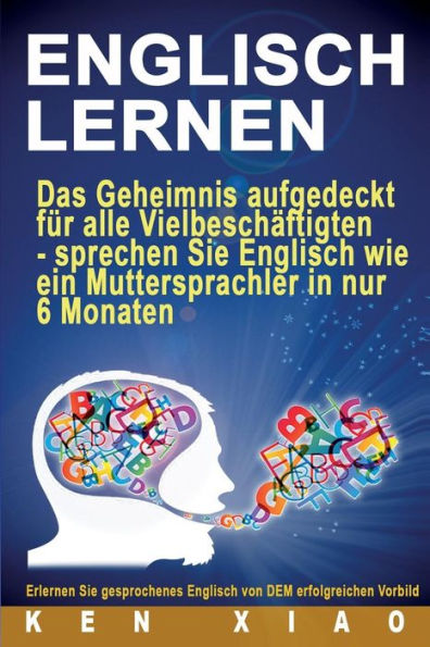 Englisch Lernen: Das Geheimnis Aufgedeckt Fur Alle VielbeschAftigten - Sprechen Sie Englisch Wie Ein Muttersprachler In Nur Sechs Monaten (ubersetzen, Dict, Englisch Deutsch, Deutsch Englisch, Hilfen)