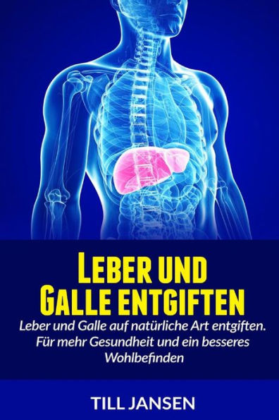 Leber Und Galle Entgiften: Leber Und Galle Auf Naturliche Art Entgiften. Fur Mehr Gesundheit Und Ein Besseres Wohlbefinden (German Edition)
