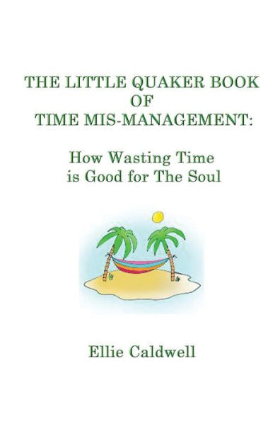 The Little Quaker Book Of Time Mis-Management: How Wasting Time Is Good For The Soul