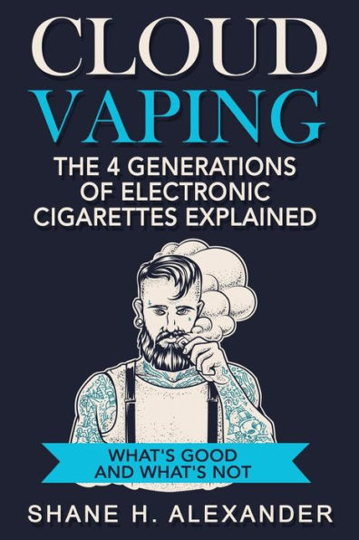Cloud Vaping - The 4 Generations Of Electronic Cigarettes Explained: What's Good And What's Not