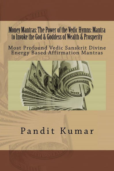 Money Mantras: The Power Of The Vedic Hymns: Mantra To Invoke The God & Goddess: Most Profound Vedic Sanskrit Divine Energy Based Affirmation Mantras