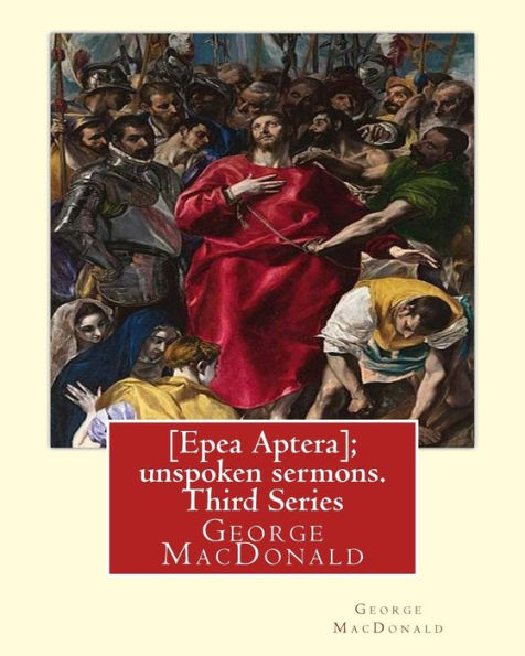 [Epea Aptera]; Unspoken Sermons. Third Series. By: George Macdonald: George Macdonald (10 December 1824 – 18 September 1905) Was A Scottish Author, Poet, And Christian Minister.