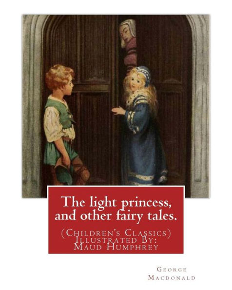 The Light Princess, And Other Fairy Tales. By: George Macdonald: (Children's Classics) Illustrated By: Maud Humphrey (March 30, 1868 – 1940) Was A ... And Suffragette From The United States.