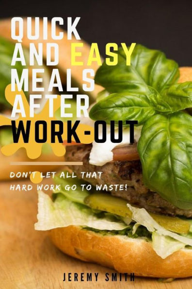 Quick And Easy Meals After Work-Out: Don’T Let All That Hard Work Go To Waste!
