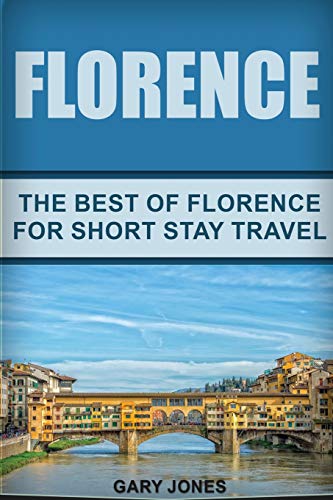 Florence: The Best Of Florence For Short Stay Travel (Short Stay Travel - City Guides)