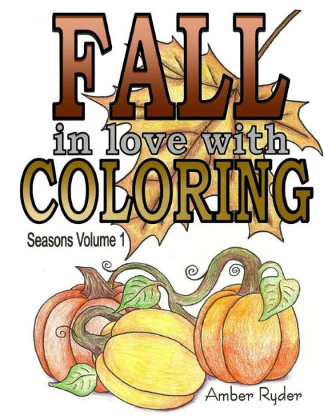 Fall In Love With Coloring: Adult Coloring Book Designed To Help You De-Stress And Unwind. Seasons Volume 1 Is Dedicated To Everything I Love About The Fall Season.