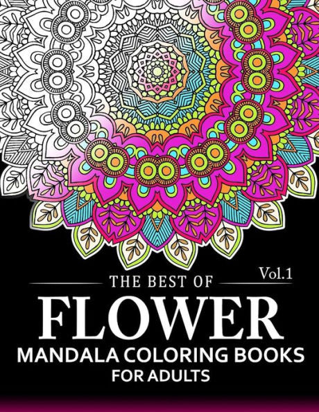 The Best Of Flower Mandala Coloring Books For Adults Volume 1: A Stress Management Coloring Book For Adults