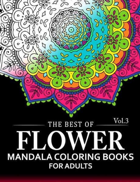 The Best Of Flower Mandala Coloring Books For Adults Volume 3: A Stress Management Coloring Book For Adults