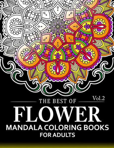 The Best Of Flower Mandala Coloring Books For Adults Volume 2: A Stress Management Coloring Book For Adults