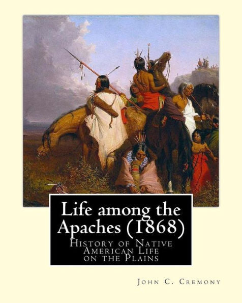 Life Among The Apaches (1868): By John C. Cremony: History Of Native American Life On The Plains