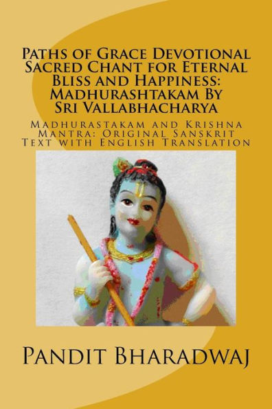 Paths Of Grace Devotional Sacred Chant For Eternal Bliss And Happiness: Madhurashtakam By Sri Vallabhacharya: Madhurastakam And Krishna Mantra: Original Sanskrit Text With English Translation