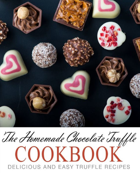 The Homemade Chocolate Truffle Cookbook: Delicious And Easy Truffle Recipes