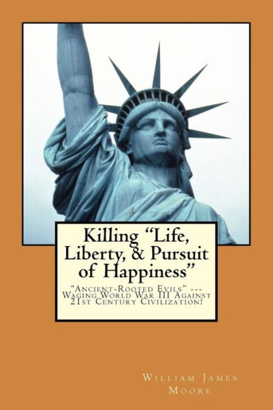 Killing "Life, Liberty, & Pursuit Of Happiness": "Ancient-Rooted Evils" --- Waging World War Iii Against 21St Century Civilization!