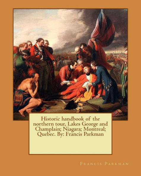 Historic Handbook Of The Northern Tour, Lakes George And Champlain; Niagara; Montreal; Quebec. By: Francis Parkman