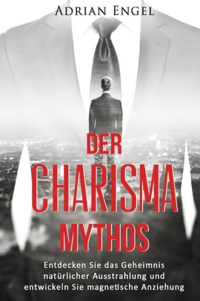 Charisma: Der Mythos: Entdecken Sie Das Geheimnis Naturlicher Ausstrahlung Und Entwickeln Sie Magnetische Anziehung (Inkl.Bonus-Kapitel) (Gesetz Der ... Personlichkeitsentwicklung) (German Edition)