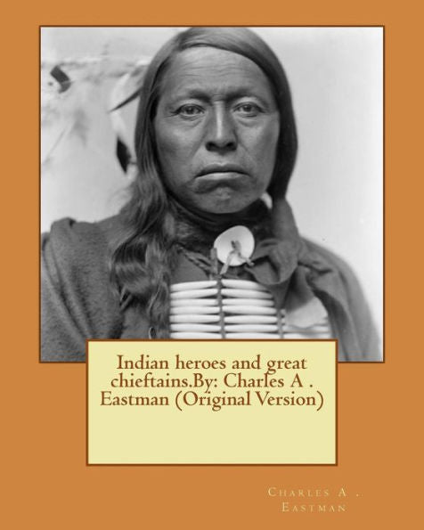 Indian Heroes And Great Chieftains.By: Charles A . Eastman (Original Version)