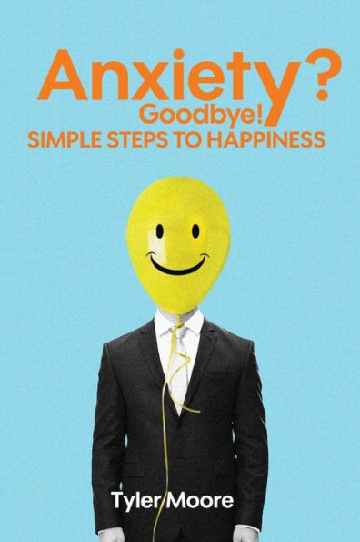 Anxiety? Goodbye!: Simple Steps To Happiness