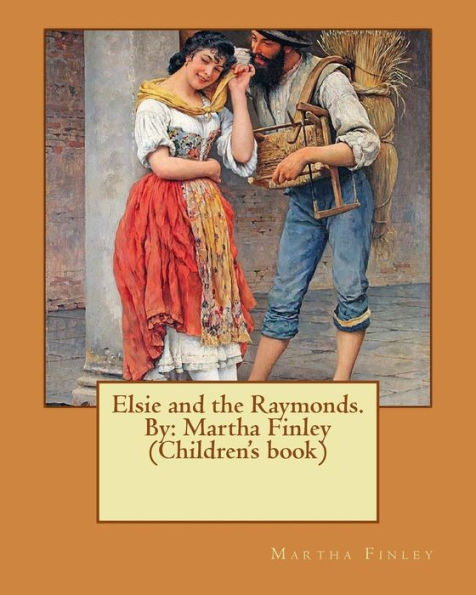 Elsie And The Raymonds. By: Martha Finley (Original Version) (Elsie Dinsmore Collection)