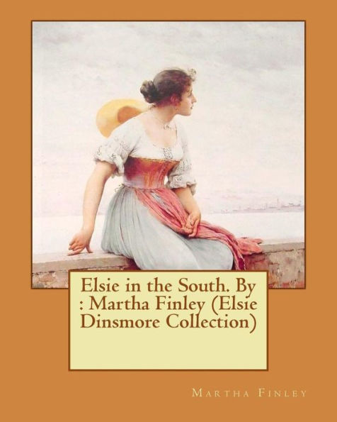 Elsie In The South. By : Martha Finley (Elsie Dinsmore Collection)