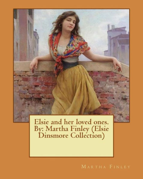 Elsie And Her Loved Ones. By: Martha Finley (Elsie Dinsmore Collection)