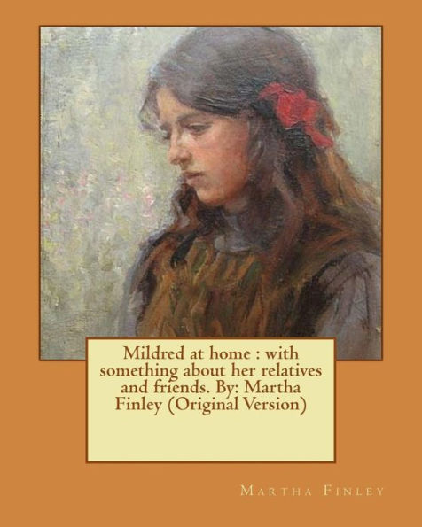 Mildred At Home : With Something About Her Relatives And Friends. By: Martha Finley (Original Version)