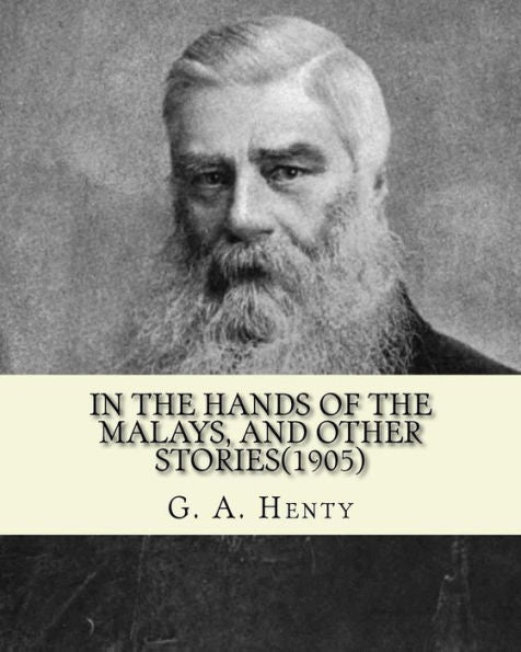 In The Hands Of The Malays, And Other Stories(1905). By: G. A. Henty: Historical Adventure Stories